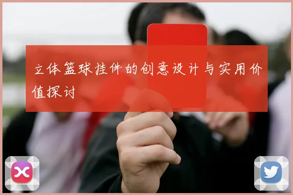 立体篮球挂件的创意设计与实用价值探讨