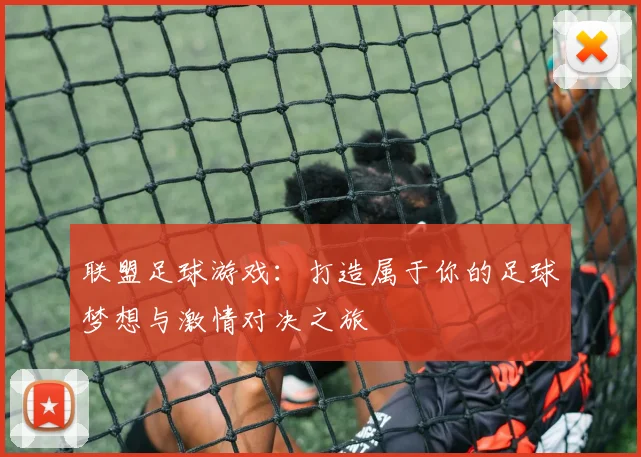 联盟足球游戏：打造属于你的足球梦想与激情对决之旅