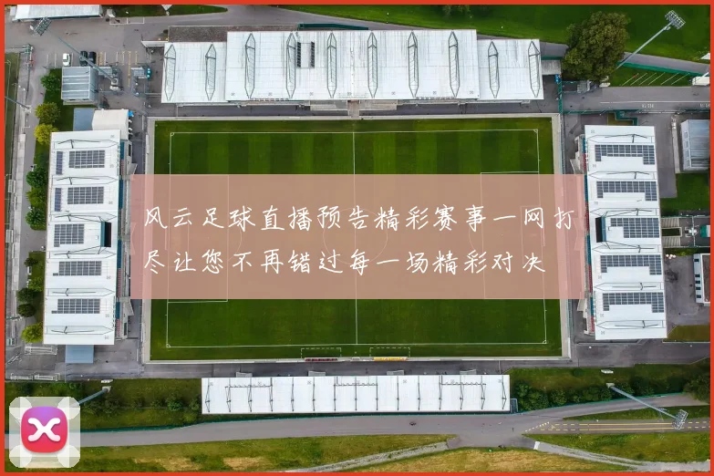 风云足球直播预告精彩赛事一网打尽让您不再错过每一场精彩对决