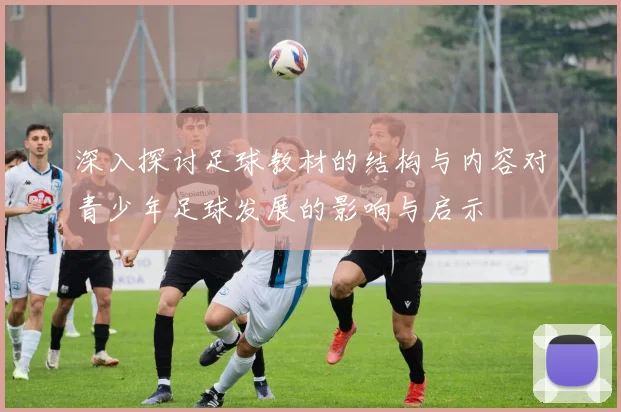 深入探讨足球教材的结构与内容对青少年足球发展的影响与启示