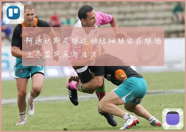 阿迪达斯足球运动短袖助你在球场上尽显风采与活力