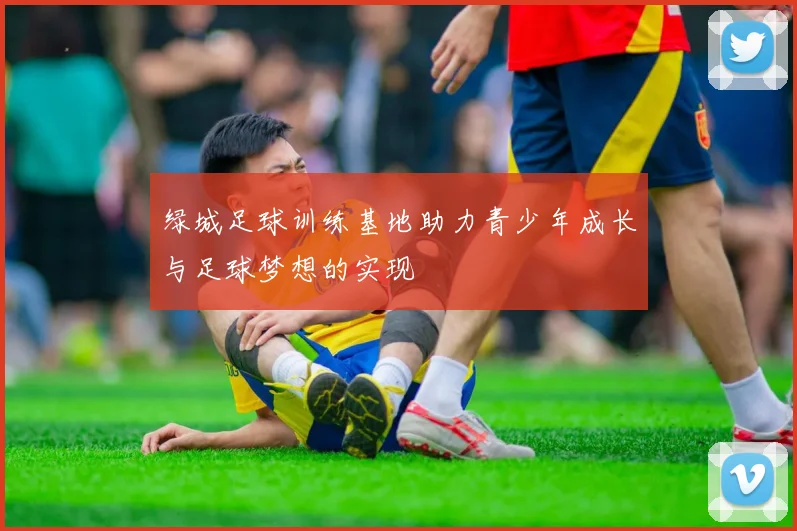绿城足球训练基地助力青少年成长与足球梦想的实现