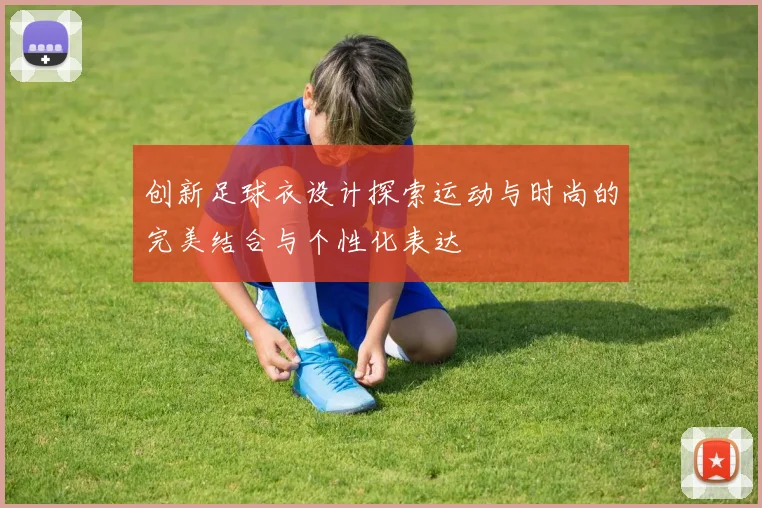 创新足球衣设计探索运动与时尚的完美结合与个性化表达