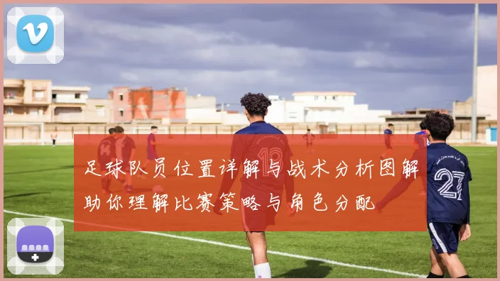 足球队员位置详解与战术分析图解助你理解比赛策略与角色分配