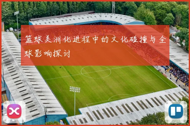 篮球美洲化进程中的文化碰撞与全球影响探讨