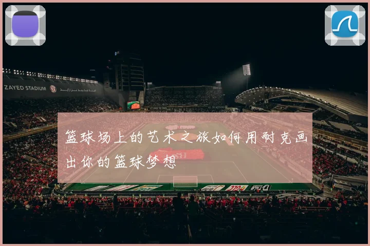 篮球场上的艺术之旅如何用耐克画出你的篮球梦想